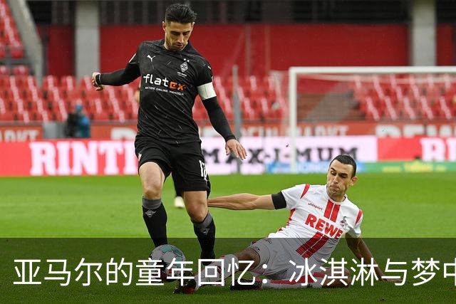 亚马尔的童年回忆：冰淇淋与梦中的足球